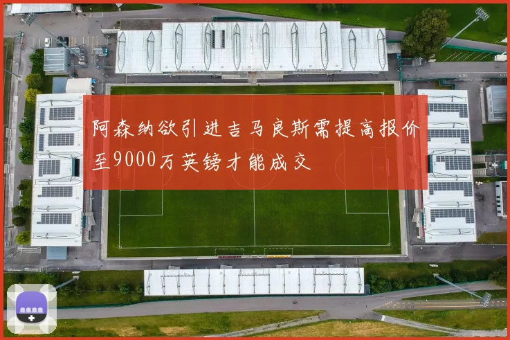 阿森纳欲引进吉马良斯需提高报价至9000万英镑才能成交