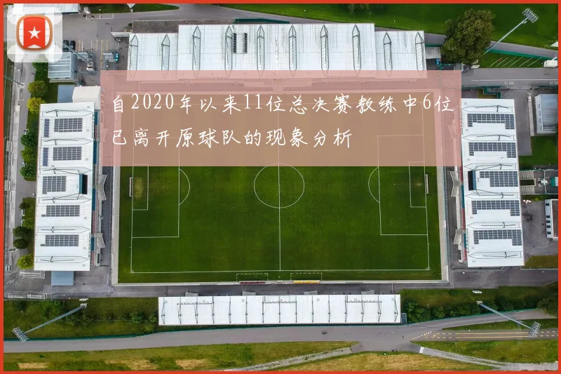 自2020年以来11位总决赛教练中6位已离开原球队的现象分析