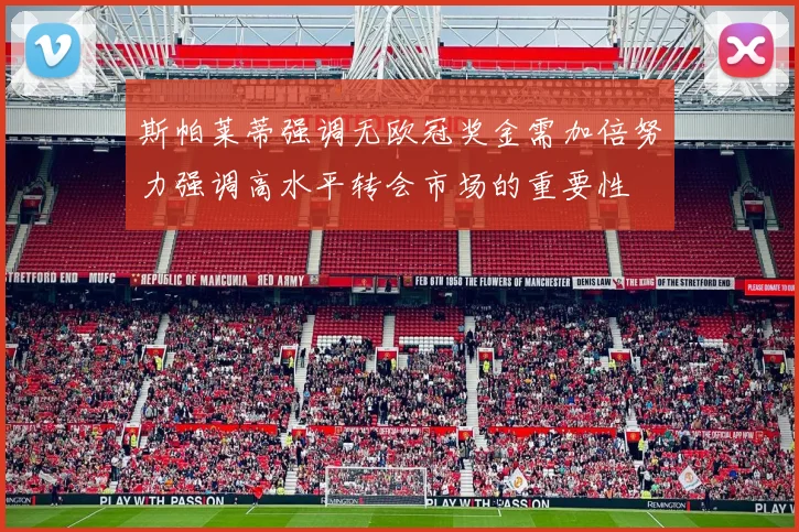 斯帕莱蒂强调无欧冠奖金需加倍努力强调高水平转会市场的重要性