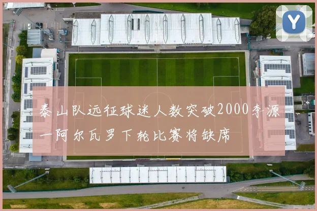 泰山队远征球迷人数突破2000李源一阿尔瓦罗下轮比赛将缺席