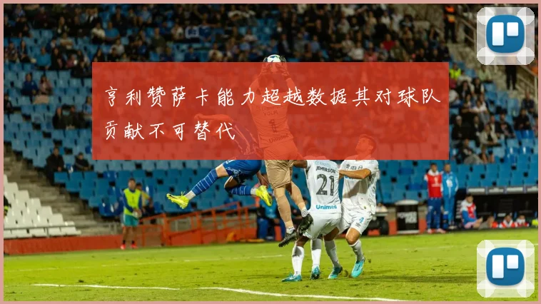 亨利赞萨卡能力超越数据其对球队贡献不可替代