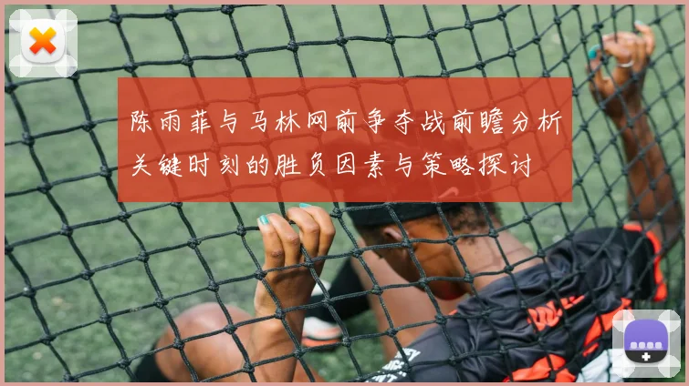 陈雨菲与马林网前争夺战前瞻分析关键时刻的胜负因素与策略探讨